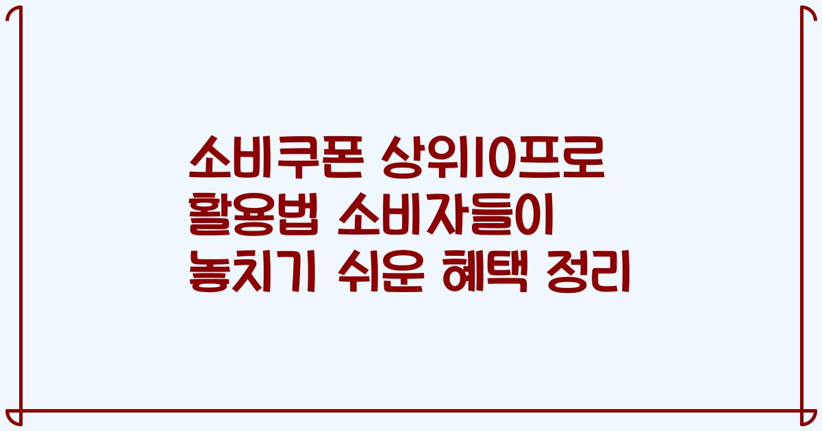 소비쿠폰 상위10프로 활용법 소비자들이 놓치기 쉬운 혜택 정리