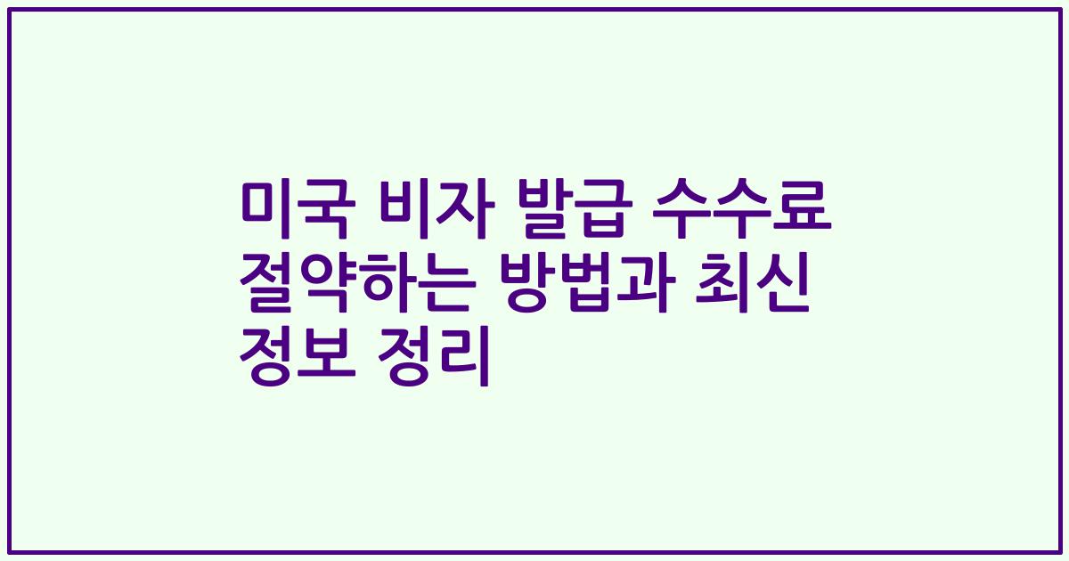 미국 비자 발급 수수료 절약하는 방법과 최신 정보 정리