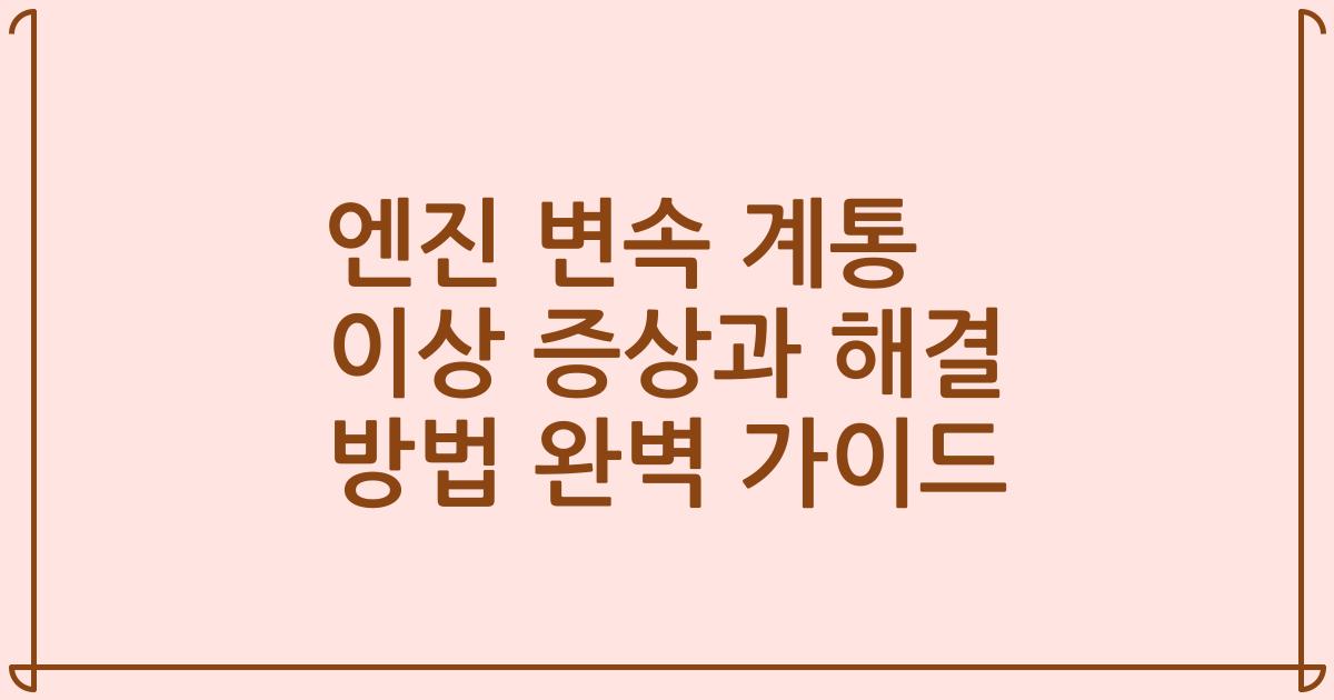 엔진 변속 계통 이상 증상과 해결 방법 완벽 가이드