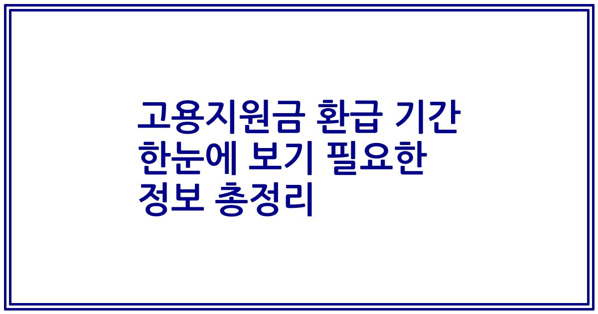 고용지원금 환급 기간 한눈에 보기 필요한 정보 총정리
