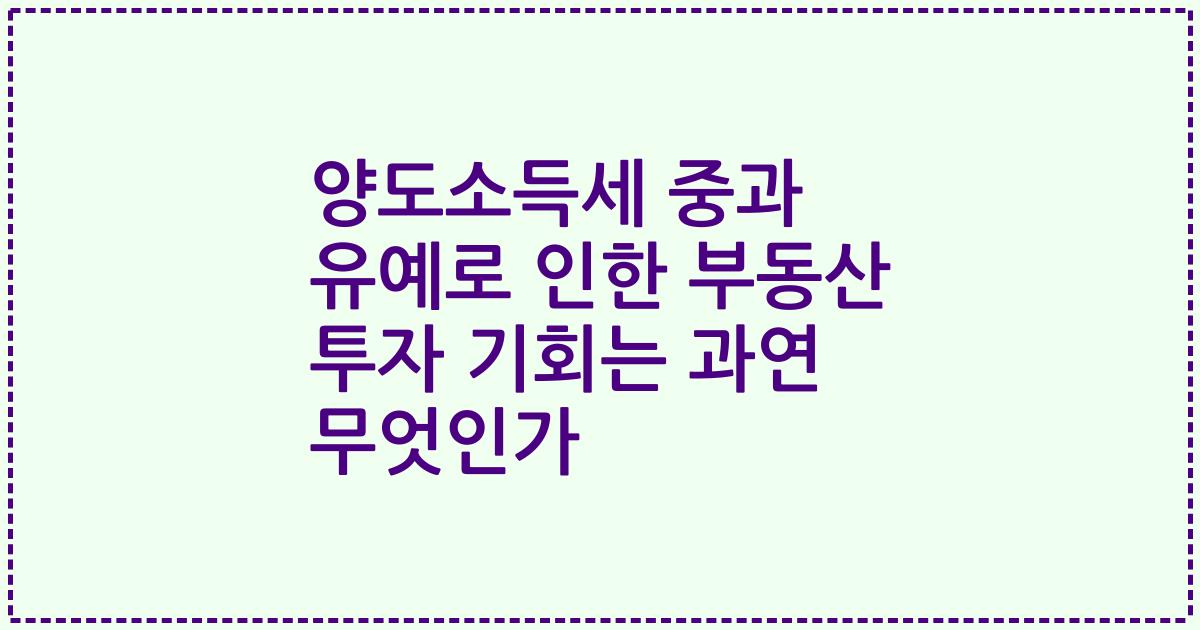 양도소득세 중과 유예로 인한 부동산 투자 기회는 과연 무엇인가