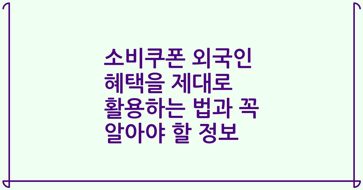 소비쿠폰 외국인 혜택을 제대로 활용하는 법과 꼭 알아야 할 정보