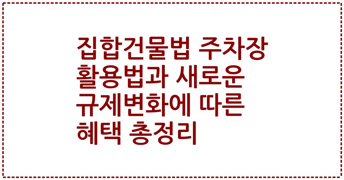 집합건물법 주차장 활용법과 새로운 규제변화에 따른 혜택 총정리