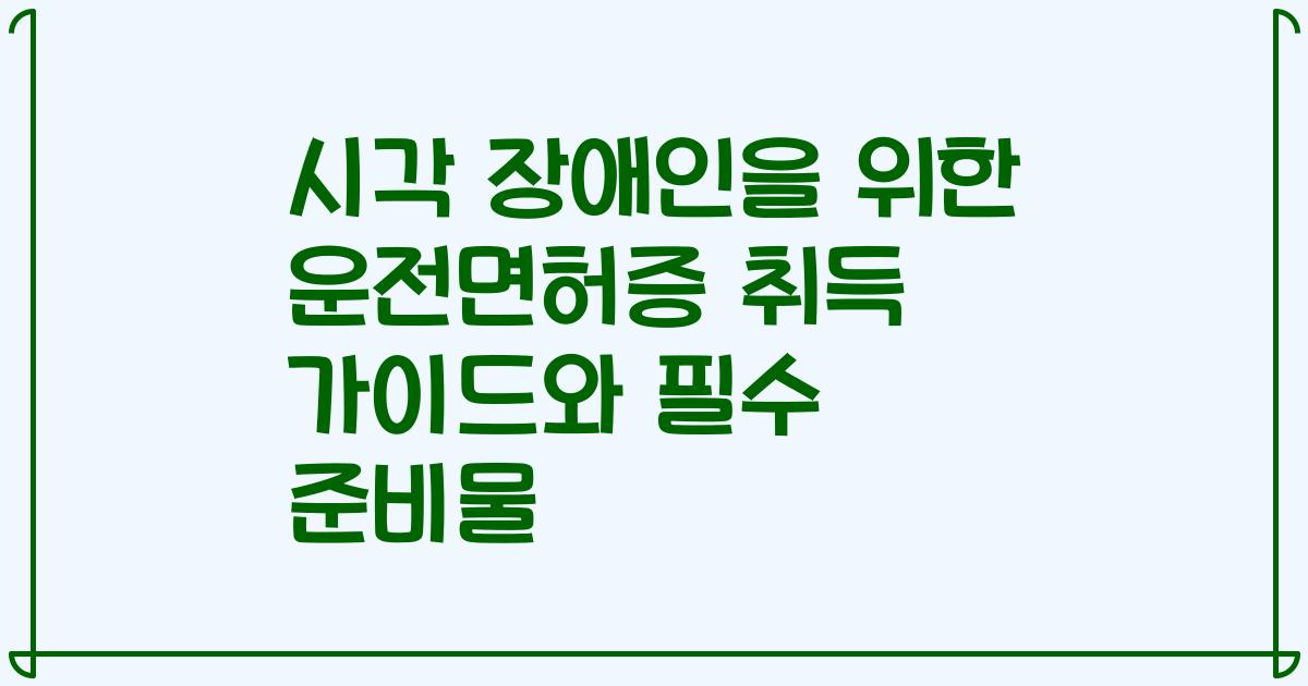 시각 장애인을 위한 운전면허증 취득 가이드와 필수 준비물