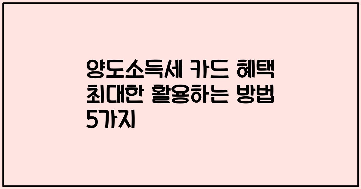 양도소득세 카드 혜택 최대한 활용하는 방법 5가지