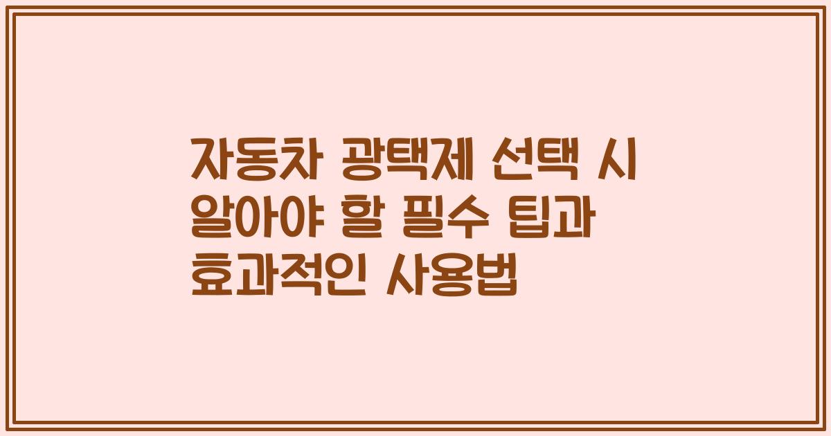 자동차 광택제 선택 시 알아야 할 필수 팁과 효과적인 사용법
