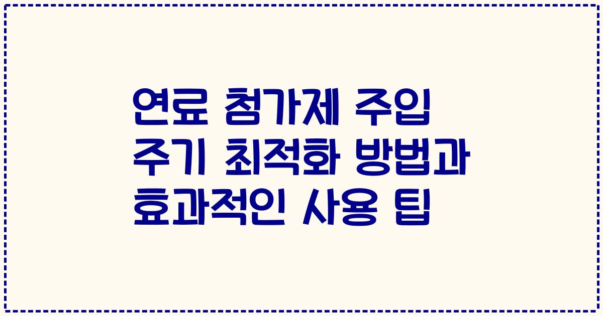 연료 첨가제 주입 주기 최적화 방법과 효과적인 사용 팁