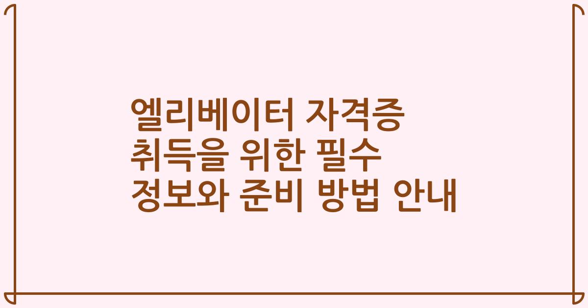 엘리베이터 자격증 취득을 위한 필수 정보와 준비 방법 안내