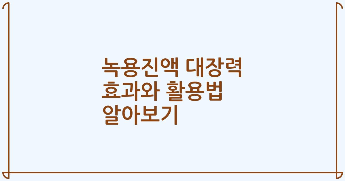 녹용진액 대장력 효과와 활용법 알아보기