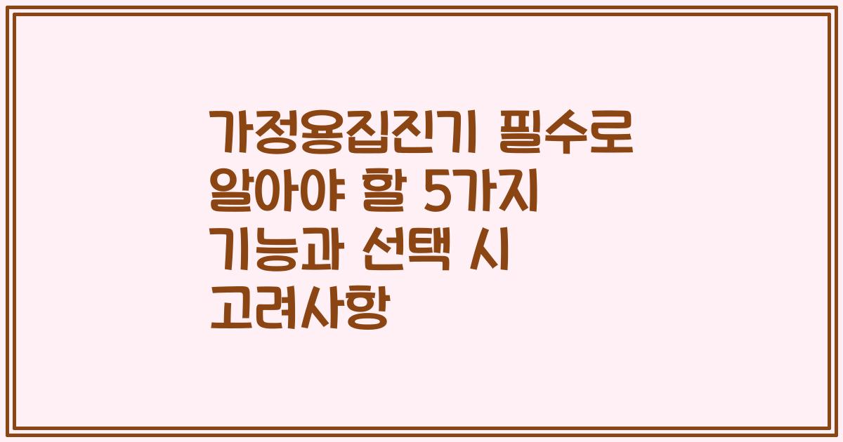 가정용집진기 필수로 알아야 할 5가지 기능과 선택 시 고려사항