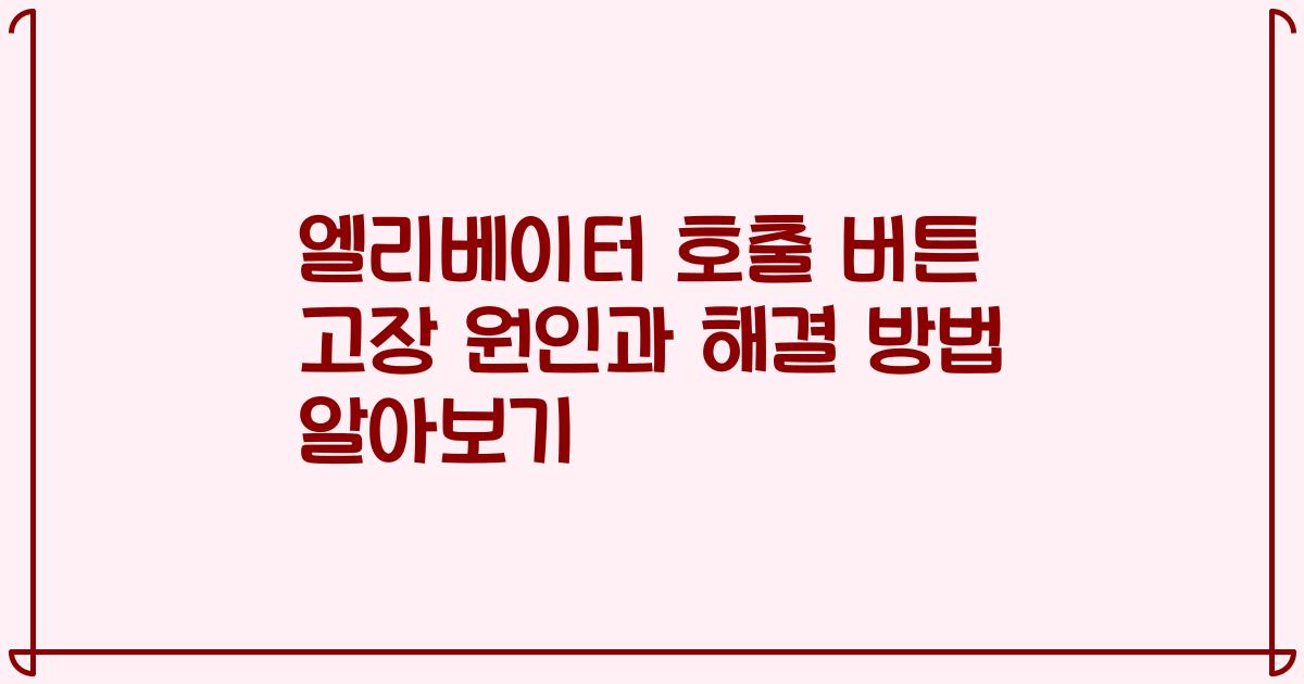 엘리베이터 호출 버튼 고장 원인과 해결 방법 알아보기
