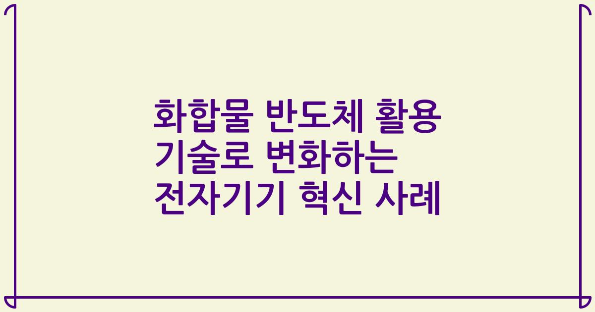 화합물 반도체 활용 기술로 변화하는 전자기기 혁신 사례