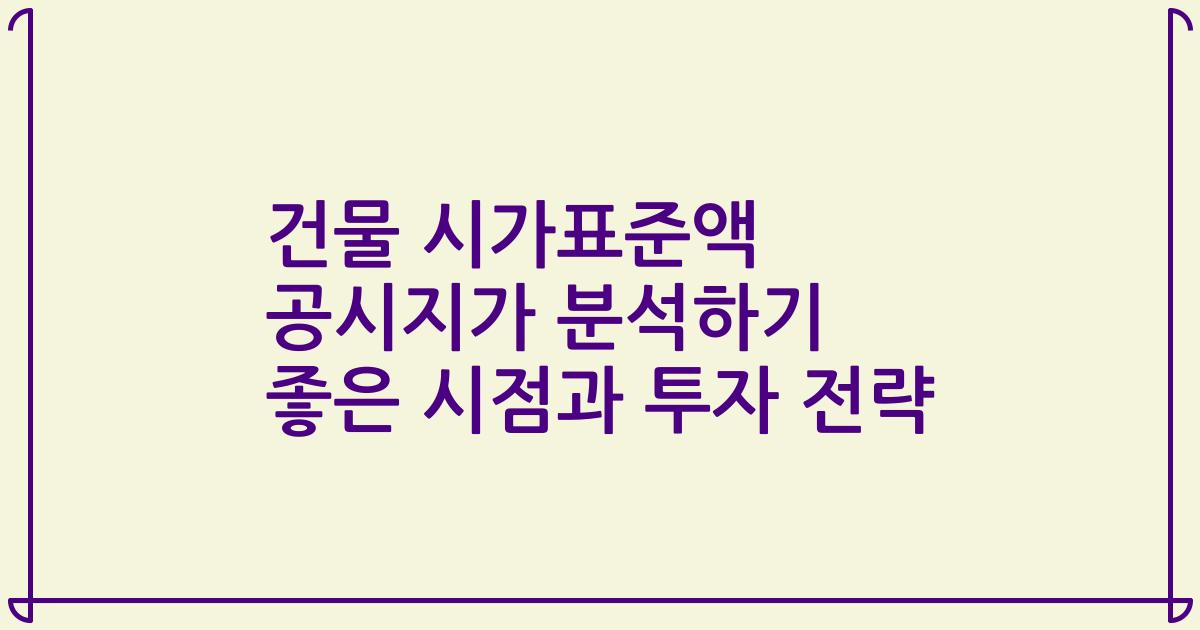 건물 시가표준액 공시지가 분석하기 좋은 시점과 투자 전략