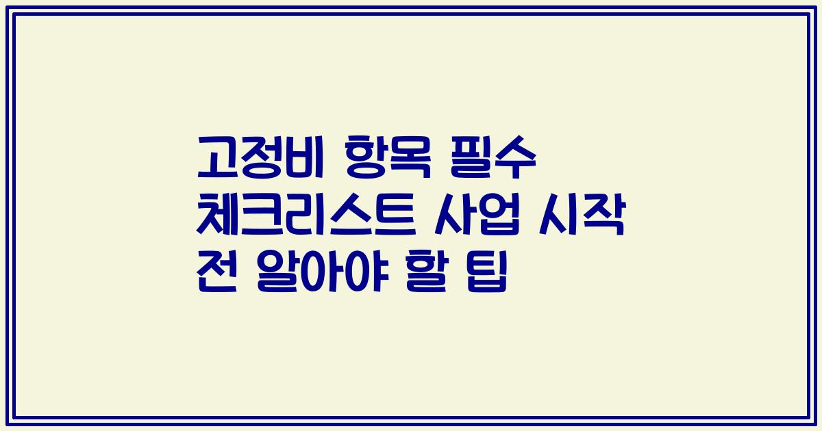 고정비 항목 필수 체크리스트 사업 시작 전 알아야 할 팁