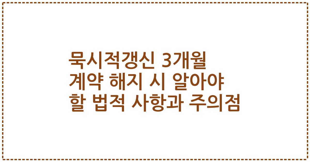 묵시적갱신 3개월 계약 해지 시 알아야 할 법적 사항과 주의점