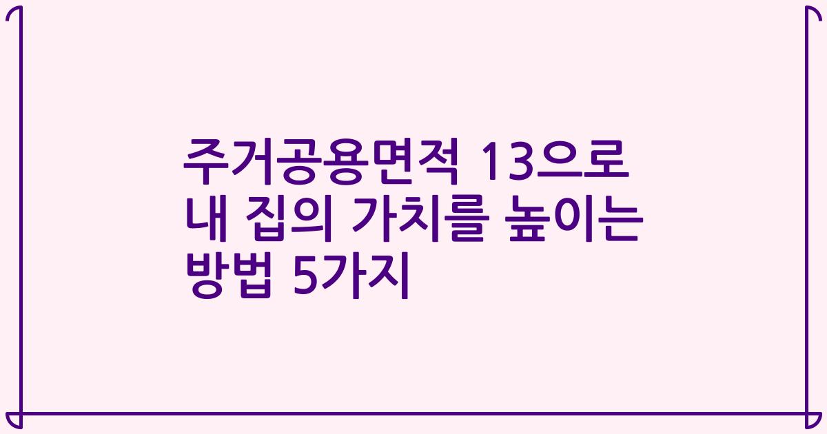 주거공용면적 13으로 내 집의 가치를 높이는 방법 5가지