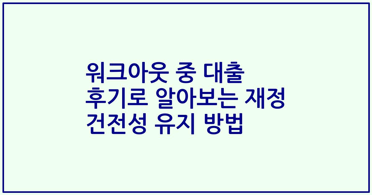 워크아웃 중 대출 후기로 알아보는 재정 건전성 유지 방법