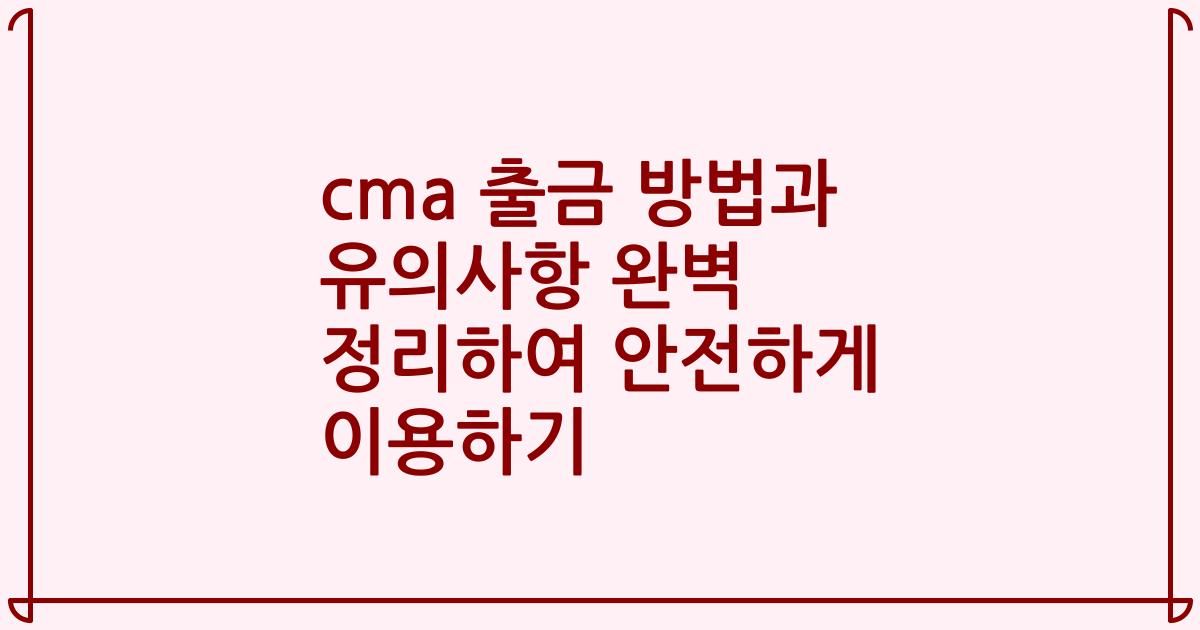 cma 출금 방법과 유의사항 완벽 정리하여 안전하게 이용하기