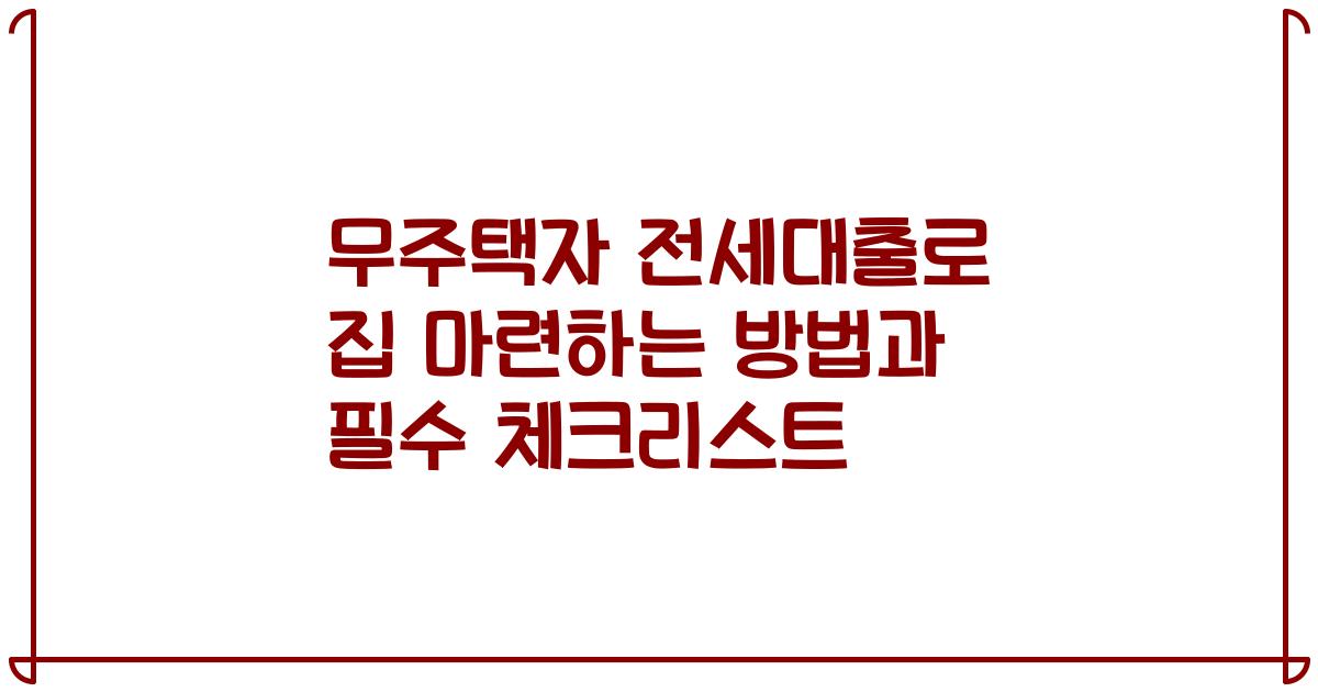 무주택자 전세대출로 집 마련하는 방법과 필수 체크리스트