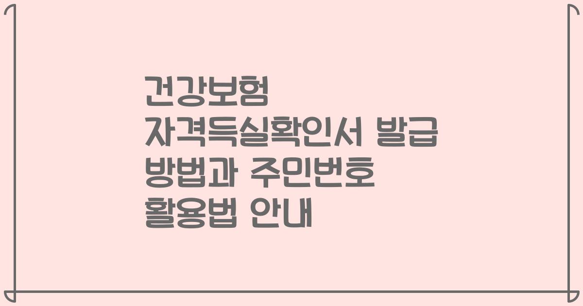 건강보험 자격득실확인서 발급 방법과 주민번호 활용법 안내