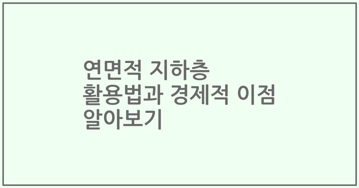 연면적 지하층 활용법과 경제적 이점 알아보기