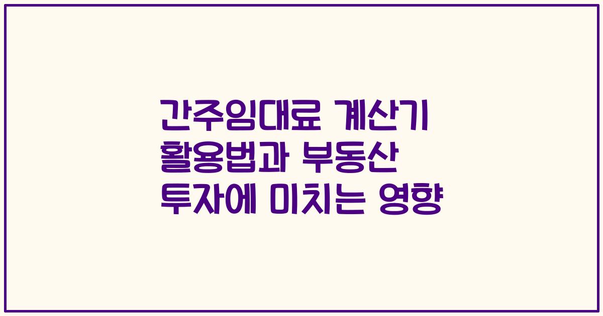 간주임대료 계산기 활용법과 부동산 투자에 미치는 영향
