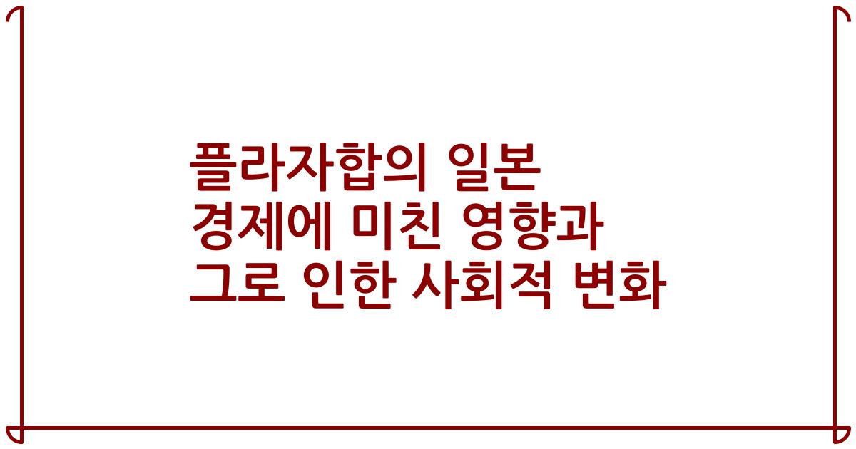 플라자합의 일본 경제에 미친 영향과 그로 인한 사회적 변화