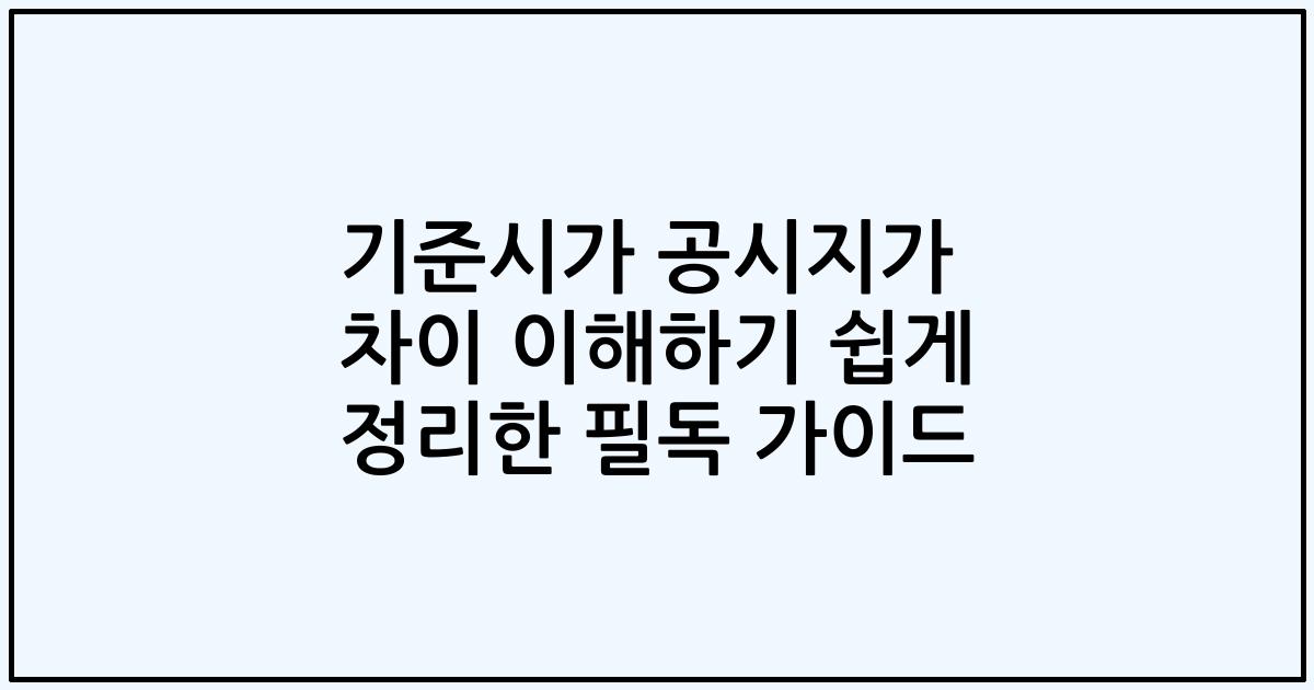 기준시가 공시지가 차이 이해하기 쉽게 정리한 필독 가이드