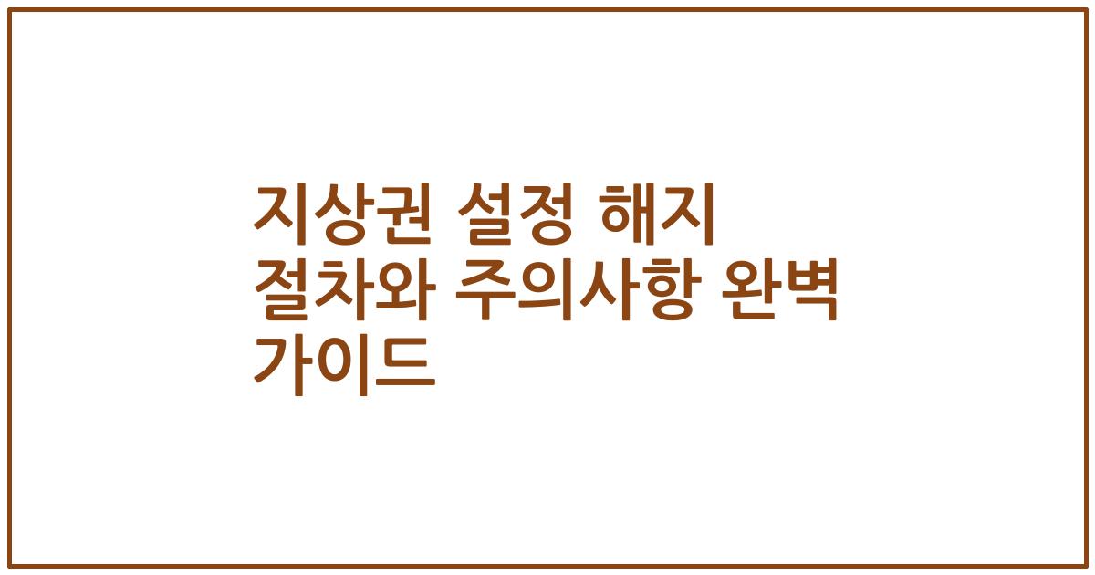 지상권 설정 해지 절차와 주의사항 완벽 가이드