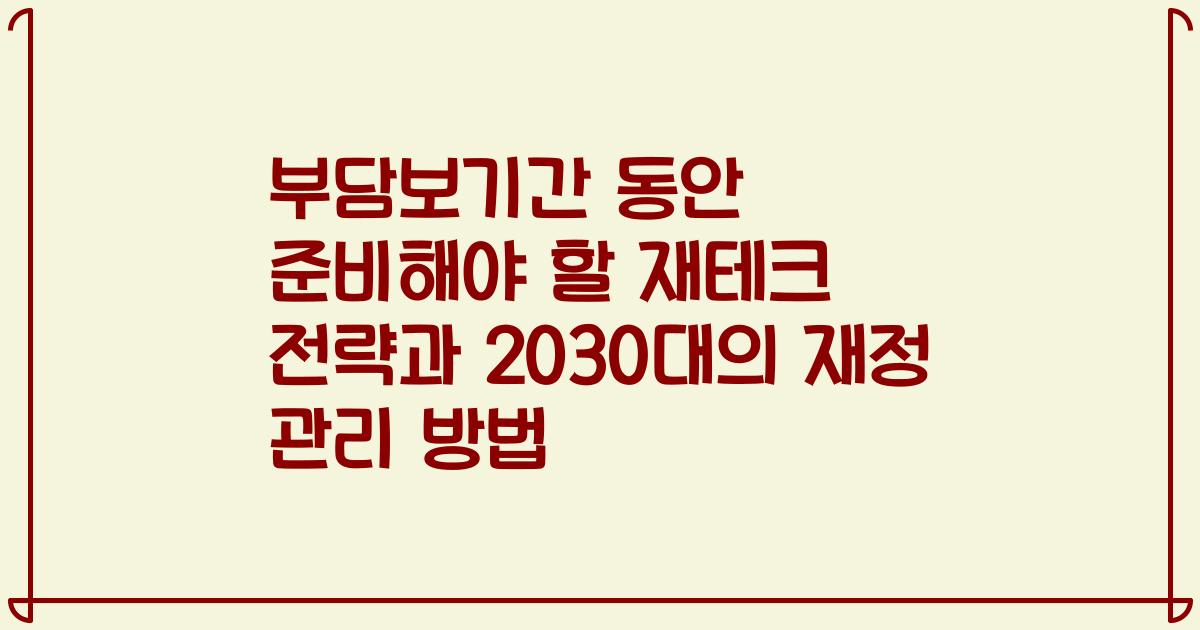 부담보기간 동안 준비해야 할 재테크 전략과 2030대의 재정 관리 방법