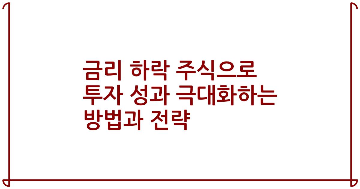 금리 하락 주식으로 투자 성과 극대화하는 방법과 전략