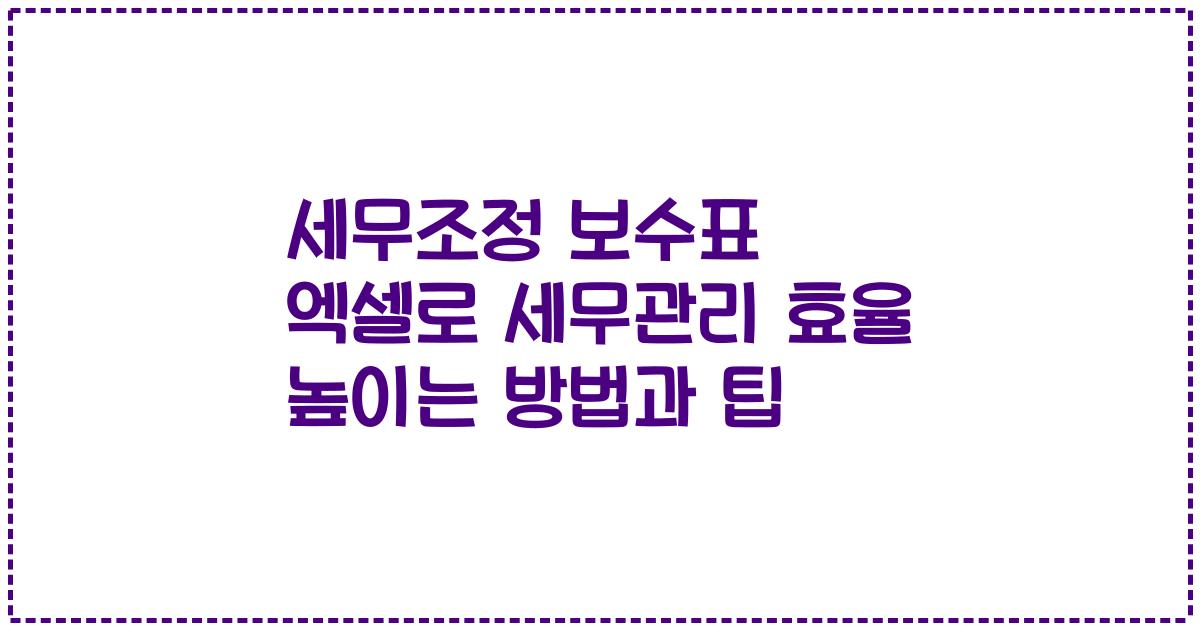 세무조정 보수표 엑셀로 세무관리 효율 높이는 방법과 팁