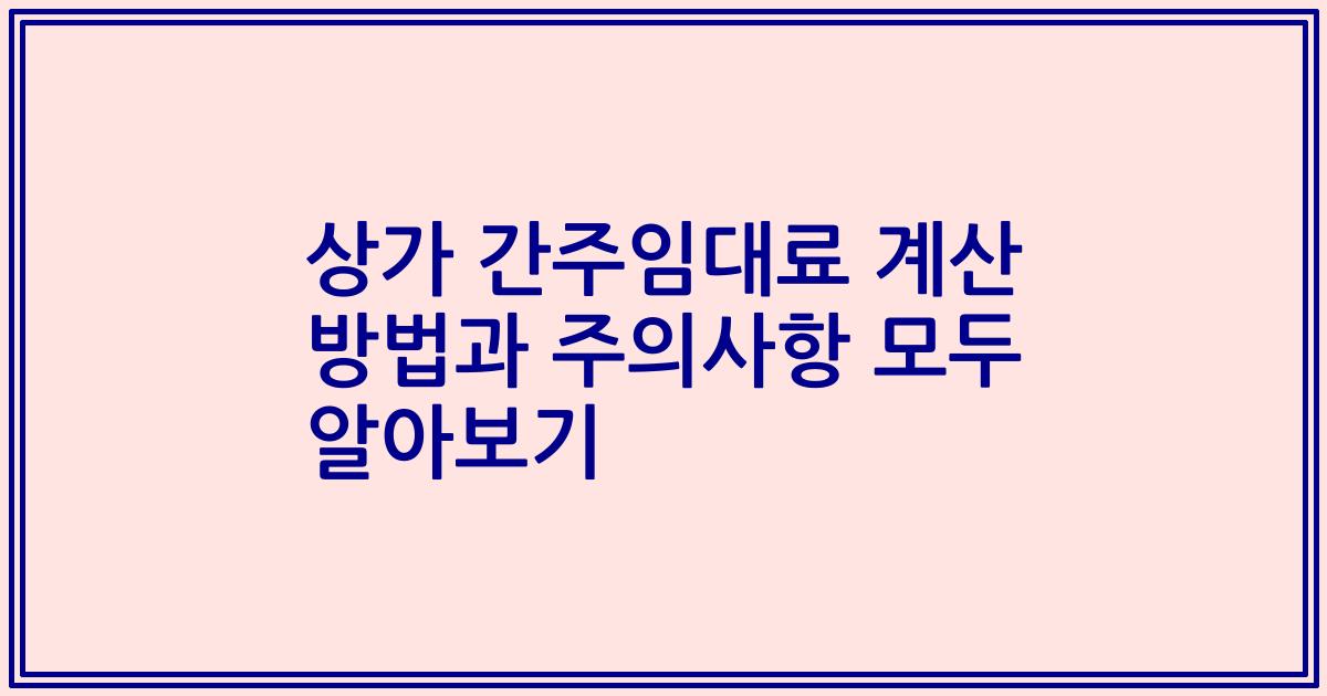 상가 간주임대료 계산 방법과 주의사항 모두 알아보기