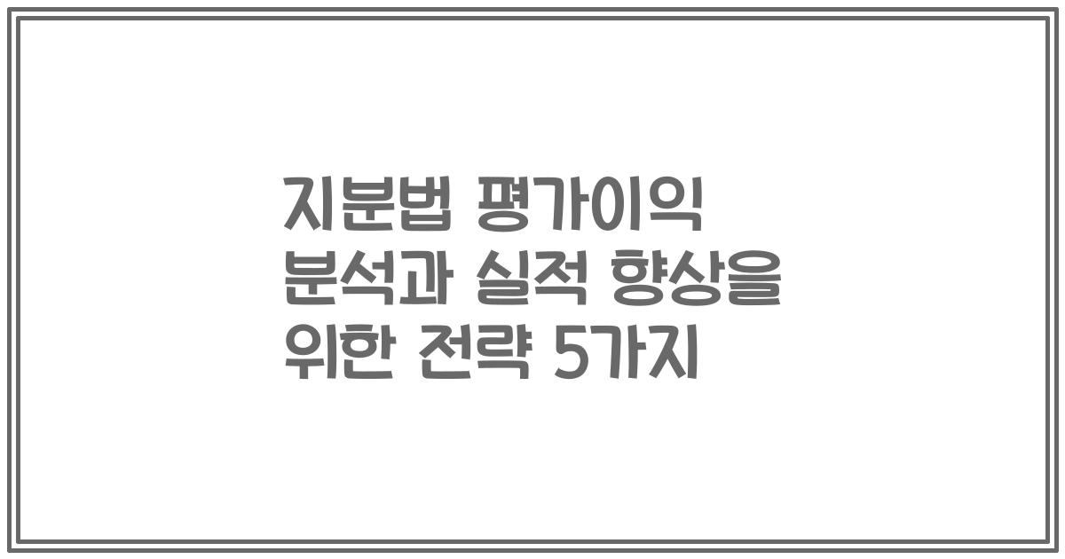 지분법 평가이익 분석과 실적 향상을 위한 전략 5가지