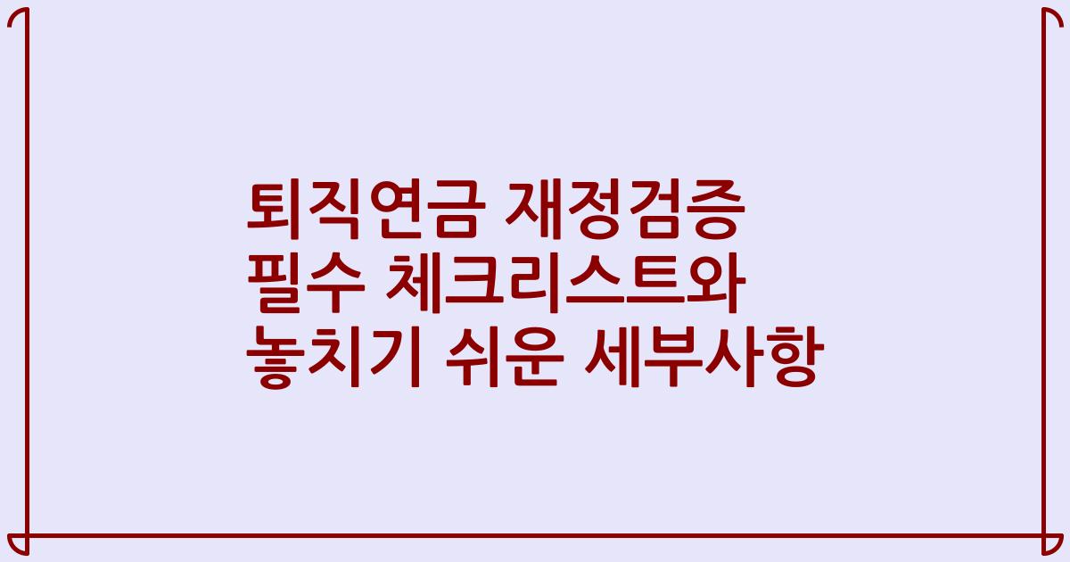 퇴직연금 재정검증 필수 체크리스트와 놓치기 쉬운 세부사항