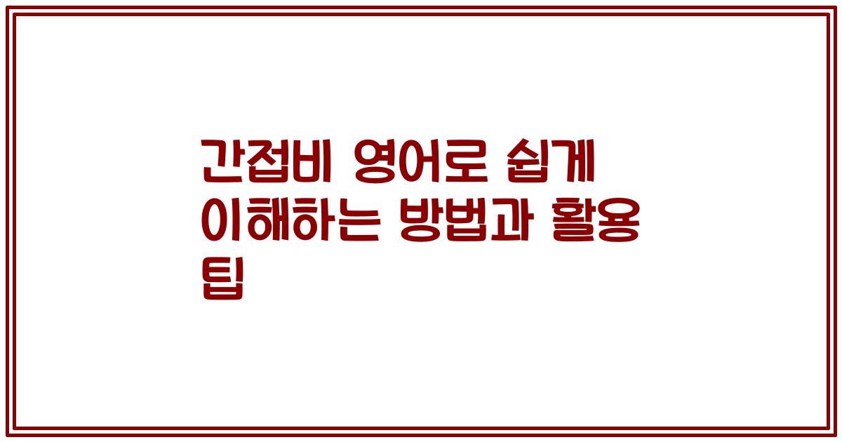 간접비 영어로 쉽게 이해하는 방법과 활용 팁