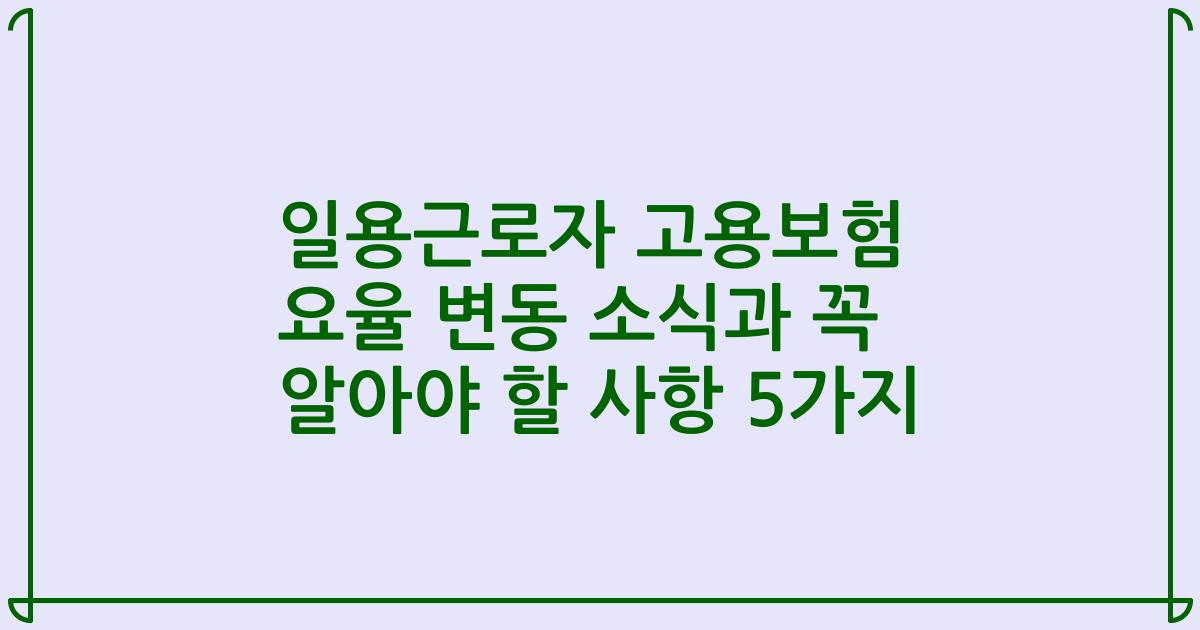 일용근로자 고용보험 요율 변동 소식과 꼭 알아야 할 사항 5가지