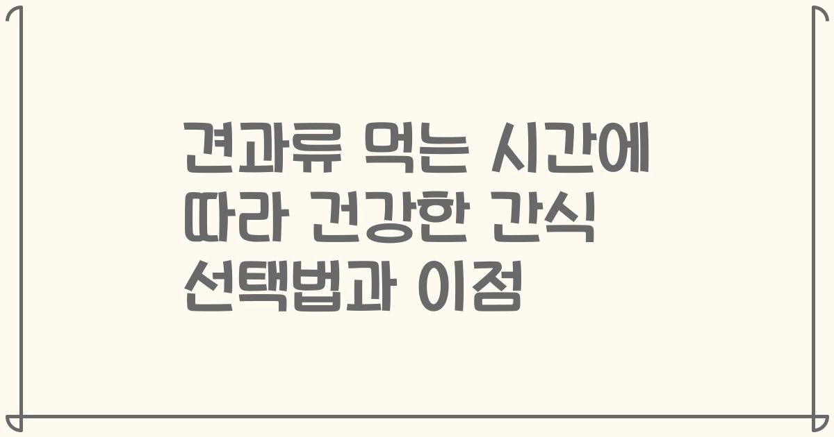 견과류 먹는 시간에 따라 건강한 간식 선택법과 이점