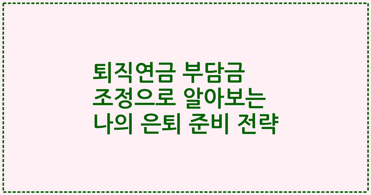 퇴직연금 부담금 조정으로 알아보는 나의 은퇴 준비 전략