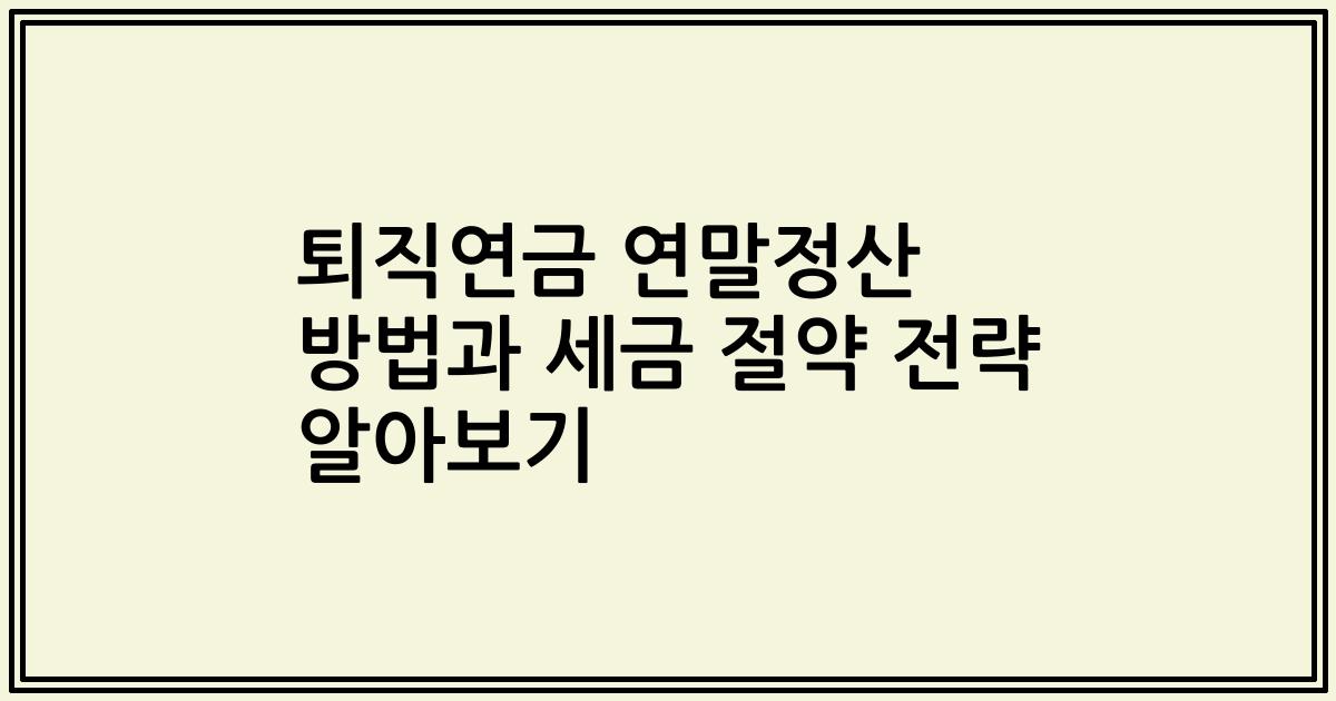 퇴직연금 연말정산 방법과 세금 절약 전략 알아보기