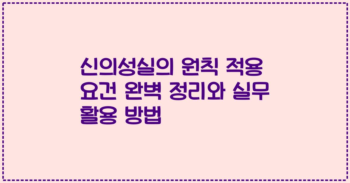 신의성실의 원칙 적용 요건 완벽 정리와 실무 활용 방법