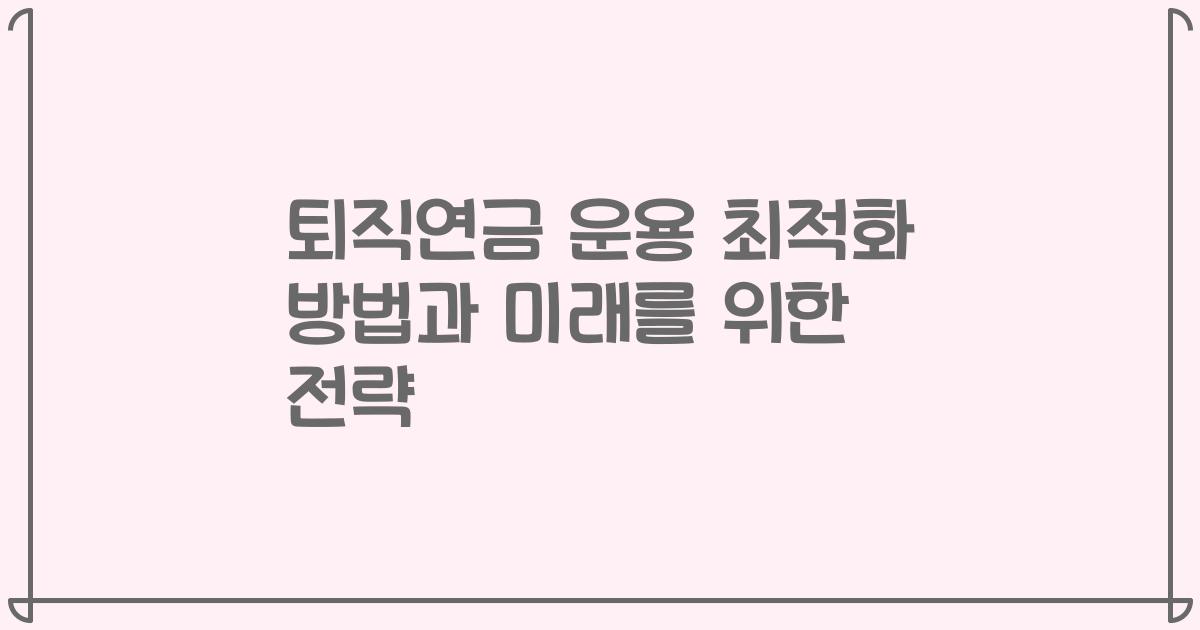 퇴직연금 운용 최적화 방법과 미래를 위한 전략
