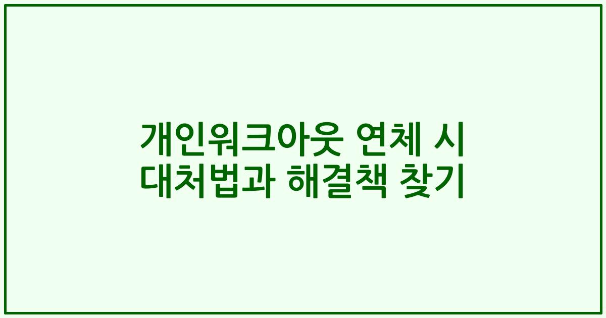 개인워크아웃 연체 시 대처법과 해결책 찾기