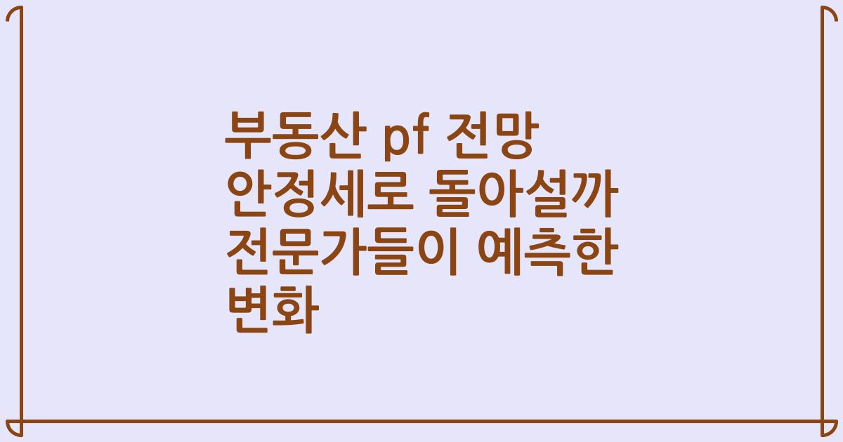 부동산 pf 전망 안정세로 돌아설까 전문가들이 예측한 변화