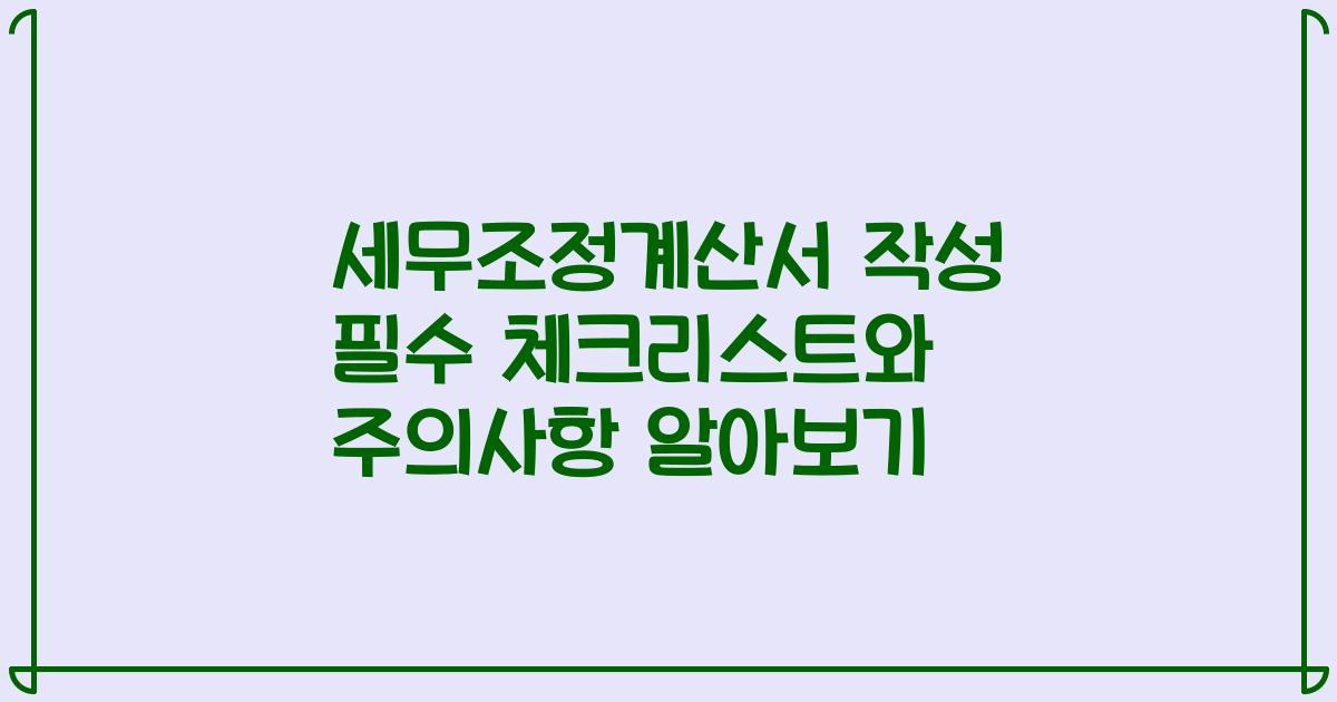 세무조정계산서 작성 필수 체크리스트와 주의사항 알아보기