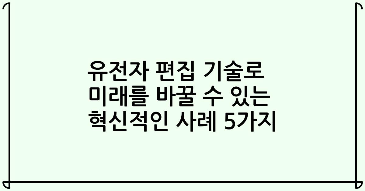 유전자 편집 기술로 미래를 바꿀 수 있는 혁신적인 사례 5가지