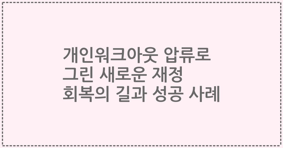 개인워크아웃 압류로 그린 새로운 재정 회복의 길과 성공 사례