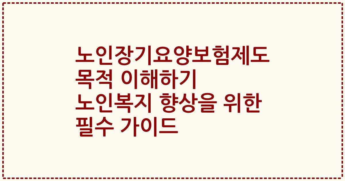 노인장기요양보험제도 목적 이해하기 노인복지 향상을 위한 필수 가이드