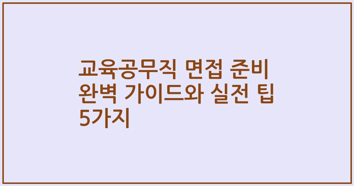 교육공무직 면접 준비 완벽 가이드와 실전 팁 5가지