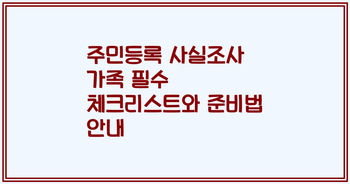 주민등록 사실조사 가족 필수 체크리스트와 준비법 안내